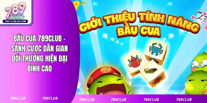 Bầu Cua 789club - Sảnh Cược Dân Gian Đổi Thưởng Hiện Đại Đỉnh Cao