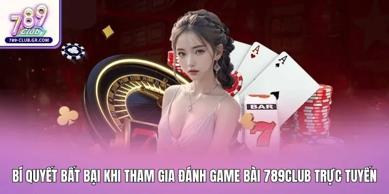 Bí quyết bất bại khi tham gia đánh game bài 789club trực tuyến Bí quyết bất bại khi tham gia đánh game bài 789club trực tuyến