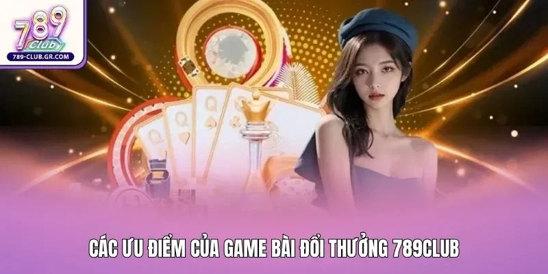 Các ưu điểm của game bài đổi thưởng 789club Các ưu điểm của game bài đổi thưởng 789club
