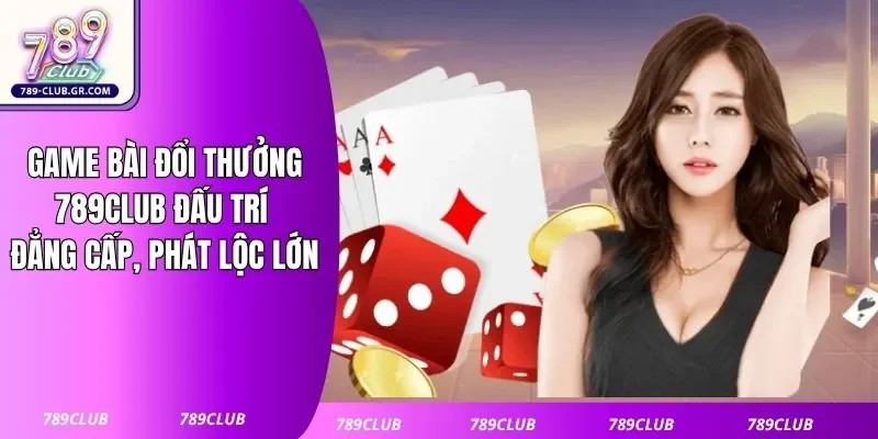Game Bài Đổi Thưởng 789club: Đấu Trí Đẳng Cấp, Phát Lộc Lớn