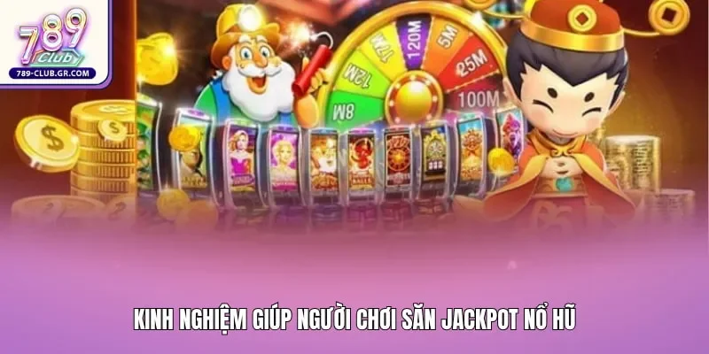 Kinh nghiệm giúp người chơi săn jackpot nổ hũ