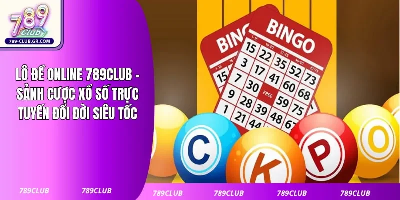 Lô Đề Online 789club - Sảnh Cược Xổ Số Trực Tuyến Đổi Đời Siêu Tốc