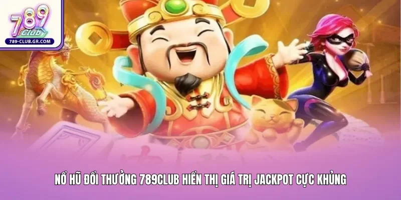 Giao diện sảnh nổ hũ đổi thưởng 789club hiển thị giá trị Jackpot cực khủng
