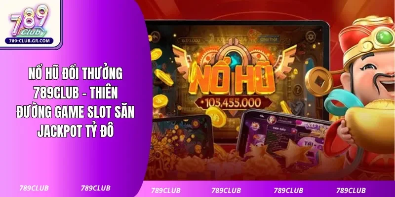 Nổ Hũ Đổi Thưởng 789club - Thiên Đường Game Slot Săn Jackpot Tỷ Đô