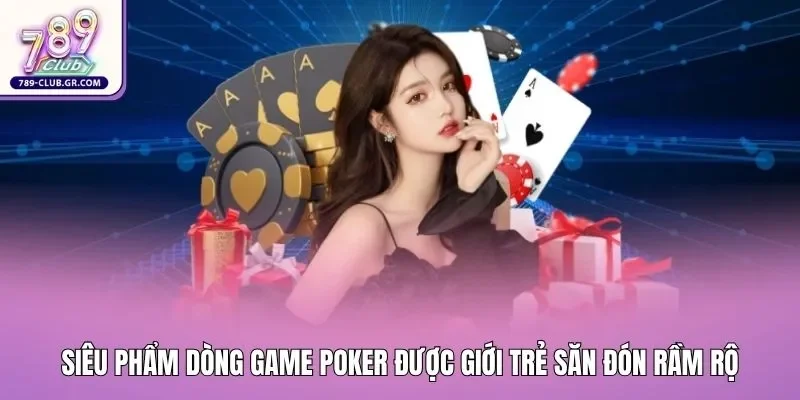 Siêu phẩm dòng game Poker được giới trẻ săn đón rầm rộ Siêu phẩm dòng game Poker được giới trẻ săn đón rầm rộ