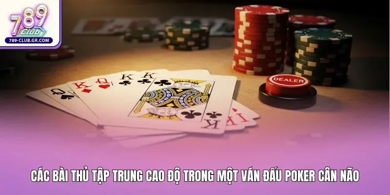 Các bài thủ tập trung cao độ trong một ván đấu Poker cân não