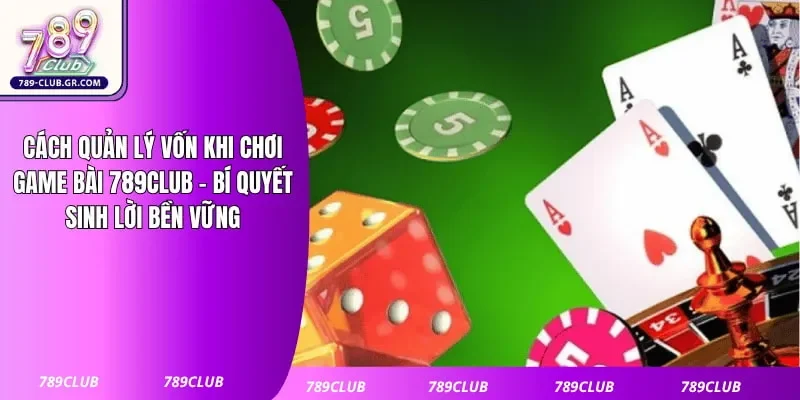Cách Quản Lý Vốn Khi Chơi Game Bài 789club - Bí Quyết Sinh Lời Bền Vững