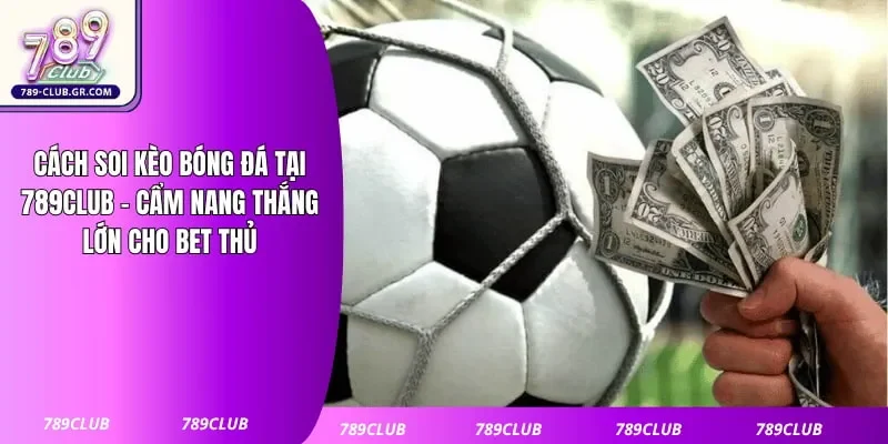 Cách Soi Kèo Bóng Đá Tại 789club - Cẩm Nang Thắng Lớn Cho Bet Thủ