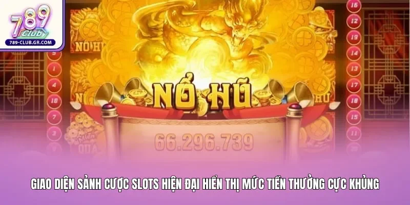 Sảnh cược slots hiện đại hiển thị mức tiền thưởng cực khủng