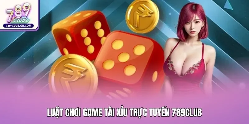 Luật chơi game tài xỉu trực tuyến 789club Luật chơi game tài xỉu trực tuyến 789club