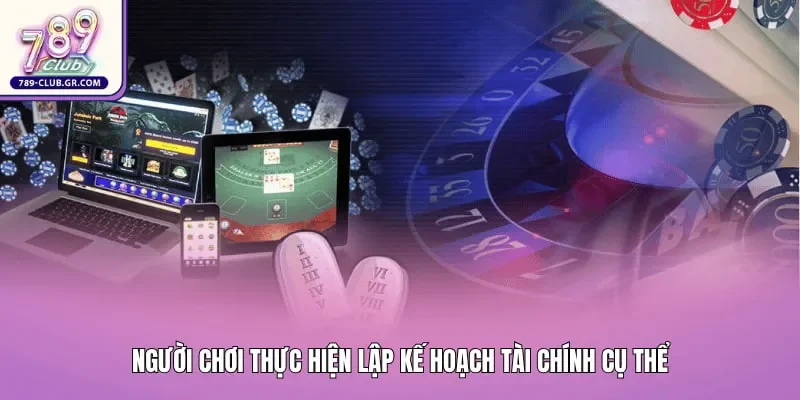 Người chơi thực hiện lập kế hoạch tài chính cụ thể trước khi tham gia đặt cược