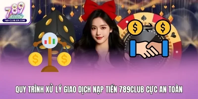 Quy trình xử lý giao dịch nạp tiền 789club cực an toàn Quy trình xử lý giao dịch nạp tiền 789club cực an toàn