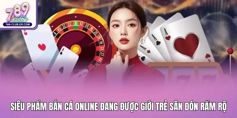 Siêu phẩm bắn cá online đang được giới trẻ săn đón rầm rộ 