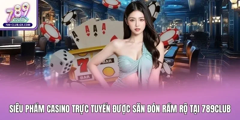 Siêu phẩm Casino trực tuyến được săn đón rầm rộ tại 789club Siêu phẩm Casino trực tuyến được săn đón rầm rộ tại 789club