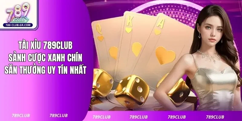 Tài Xỉu 789club: Sảnh Cược Xanh Chín, Săn Thưởng Uy Tín Nhất